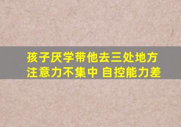 孩子厌学带他去三处地方 注意力不集中 自控能力差